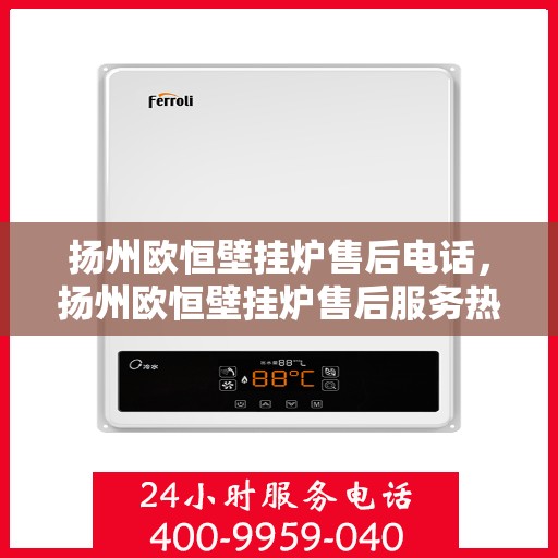 扬州欧恒壁挂炉售后电话，扬州欧恒壁挂炉售后服务热线及电话大全