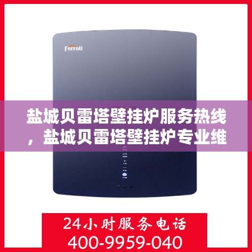 盐城贝雷塔壁挂炉服务热线，盐城贝雷塔壁挂炉专业维修服务热线