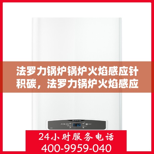 法罗力锅炉锅炉火焰感应针积碳，法罗力锅炉火焰感应针积碳问题解析与处理方法