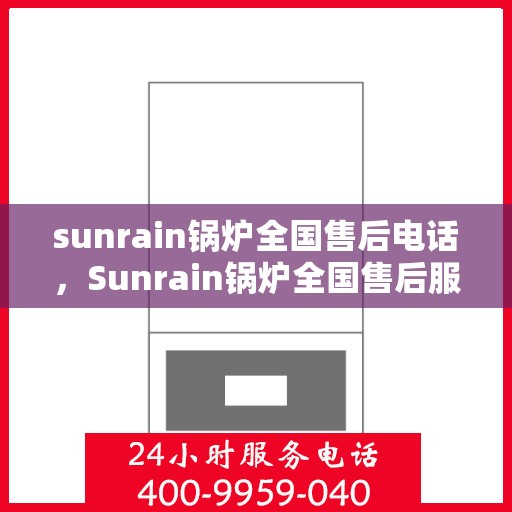 sunrain锅炉全国售后电话,Sunrain锅炉全国售后服务热线电话公布 sunrain锅炉全国售后电话,Sunrain锅炉全国售后服务热线电话公布