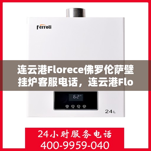 连云港Florece佛罗伦萨壁挂炉客服电话，连云港Florece佛罗伦萨壁挂炉客服热线查询指南