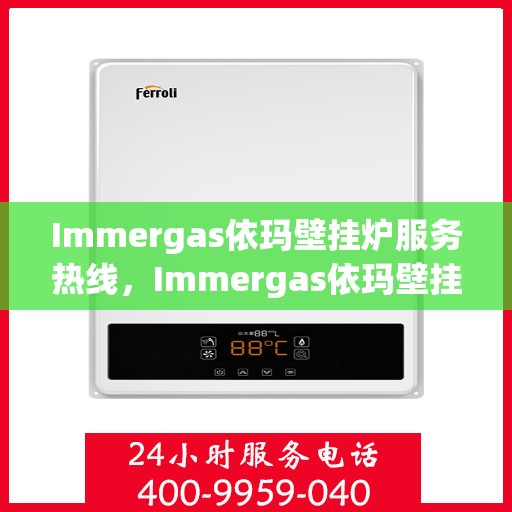 Immergas依玛壁挂炉服务热线，Immergas依玛壁挂炉专业维修服务热线，全天候为您解答疑难！