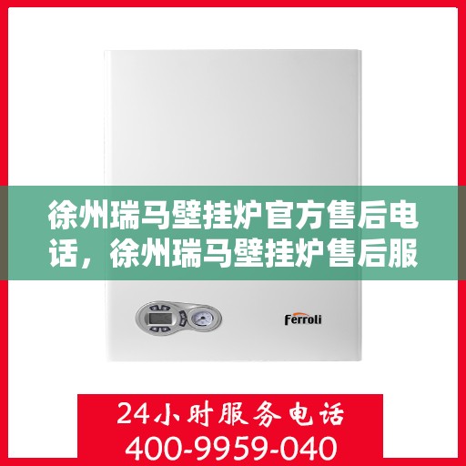 徐州瑞马壁挂炉官方售后电话,徐州瑞马壁挂炉售后服务中心联系电话 徐州瑞马壁挂炉官方售后电话,徐州瑞马壁挂炉售后服务中心联系电话