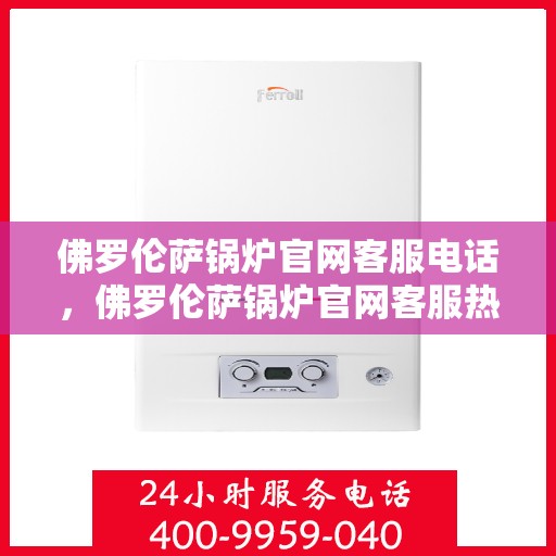 佛罗伦萨锅炉官网客服电话，佛罗伦萨锅炉官网客服热线电话查询