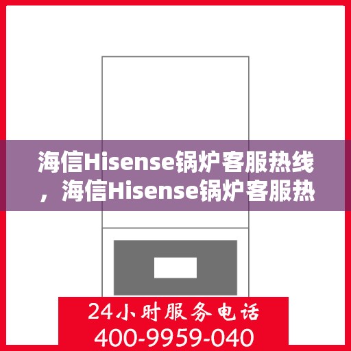 海信Hisense锅炉客服热线，海信Hisense锅炉客服热线，专业解答，贴心服务