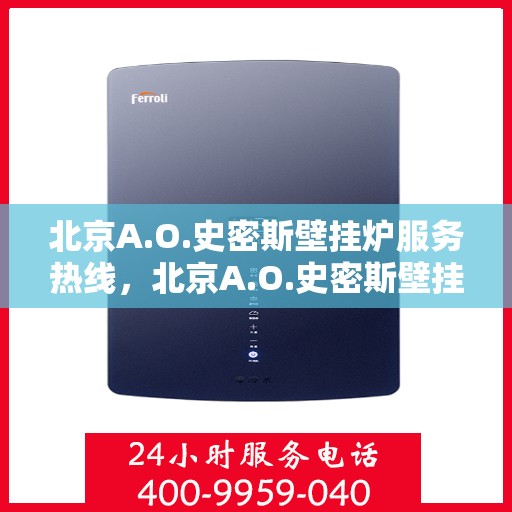 北京A.O.史密斯壁挂炉服务热线，北京A.O.史密斯壁挂炉服务热线，专业维修与支持团队为您解答疑虑，保障温暖生活！
