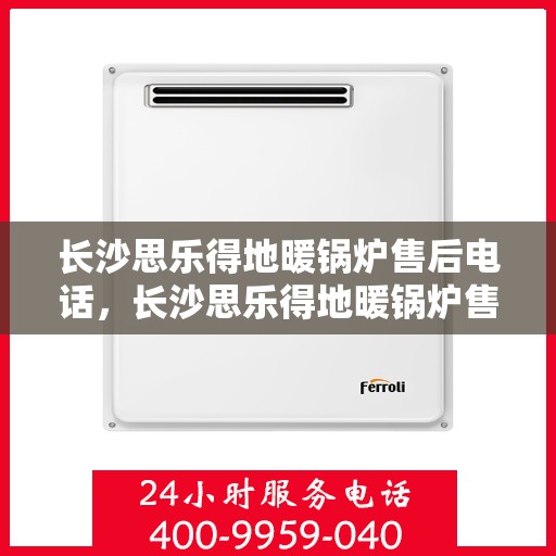 长沙思乐得地暖锅炉售后电话，长沙思乐得地暖锅炉售后服务热线及电话查询