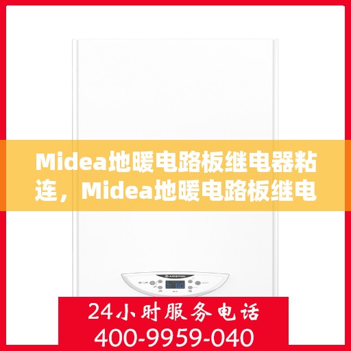 Midea地暖电路板继电器粘连，Midea地暖电路板继电器粘连问题解析