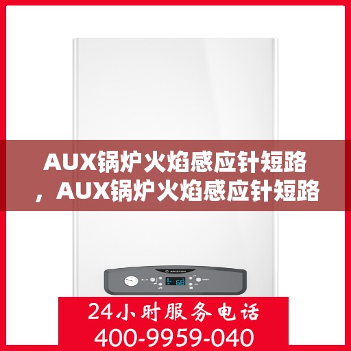 AUX锅炉火焰感应针短路，AUX锅炉火焰感应针短路问题解析与应对方案