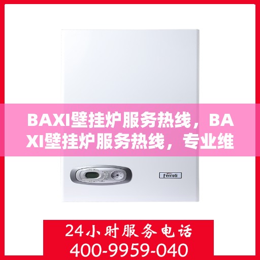 BAXI壁挂炉服务热线，BAXI壁挂炉服务热线，专业维修与支持团队，为您解决采暖问题