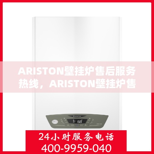 ARISTON壁挂炉售后服务热线，ARISTON壁挂炉售后服务热线，专业团队，贴心服务，为您的壁挂炉保驾护航