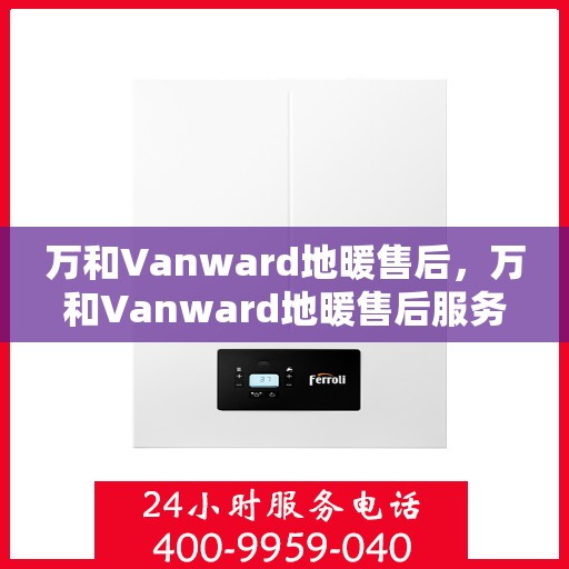 万和Vanward地暖售后,万和Vanward地暖售后服务解析 万和Vanward地暖售后,万和Vanward地暖售后服务解析