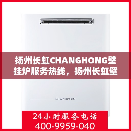 扬州长虹CHANGHONG壁挂炉服务热线，扬州长虹壁挂炉服务热线，专业团队助力，温暖您的家