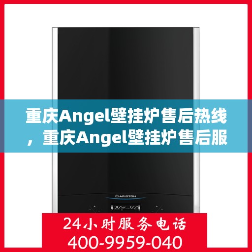 重庆Angel壁挂炉售后热线，重庆Angel壁挂炉售后服务热线，专业解决您的壁挂炉问题