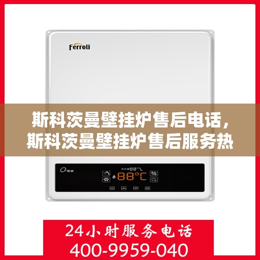 斯科茨曼壁挂炉售后电话，斯科茨曼壁挂炉售后服务热线及常见问题解答指南