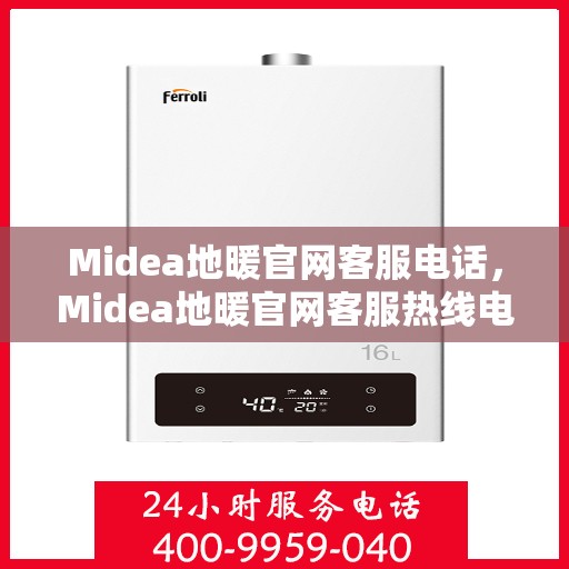Midea地暖官网客服电话，Midea地暖官网客服热线电话，专业解答与贴心服务触手可及