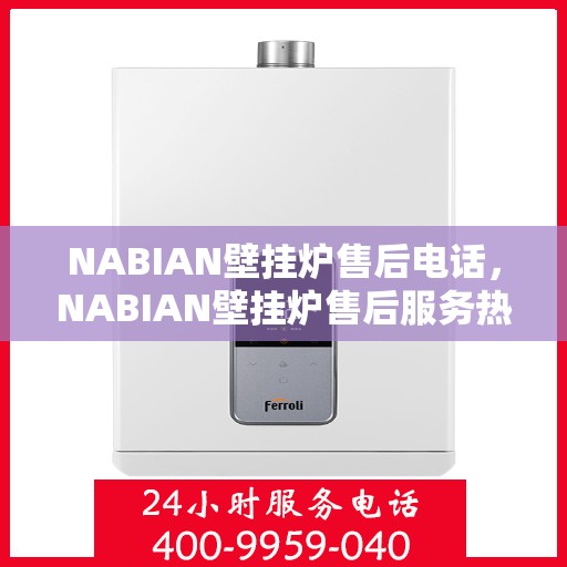 NABIAN壁挂炉售后电话，NABIAN壁挂炉售后服务热线及电话支持信息