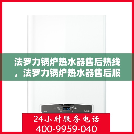 法罗力锅炉热水器售后热线，法罗力锅炉热水器售后服务热线，专业解决您的热力难题
