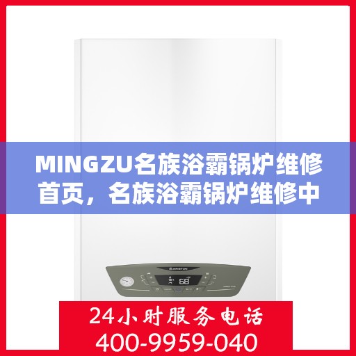 MINGZU名族浴霸锅炉维修首页，名族浴霸锅炉维修中心，专业维修服务首选平台