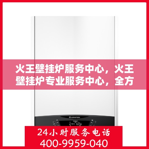 火王壁挂炉服务中心,火王壁挂炉专业服务中心,全方位服务,温暖您的家 火王壁挂炉服务中心,火王壁挂炉专业服务中心,全方位服务,温暖您的家