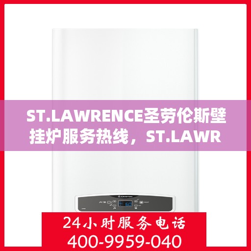 ST.LAWRENCE圣劳伦斯壁挂炉服务热线,ST.LAWRENCE圣劳伦斯壁挂炉服务热线,专业团队,温暖您的生活 ST.LAWRENCE圣劳伦斯壁挂炉服务热线,ST.LAWRENCE圣劳伦斯壁挂炉服务热线,专业团队,温暖您的生活