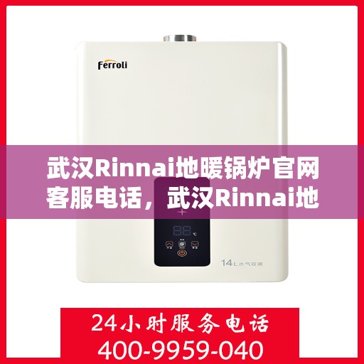 武汉Rinnai地暖锅炉官网客服电话，武汉Rinnai地暖锅炉官网客服热线及咨询专线