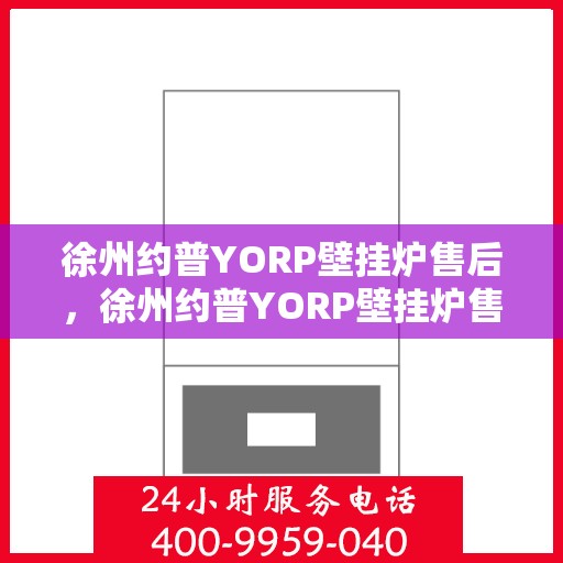 徐州约普YORP壁挂炉售后，徐州约普YORP壁挂炉售后服务详解