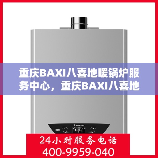 重庆BAXI八喜地暖锅炉服务中心，重庆BAXI八喜地暖锅炉专业服务中心，温暖守护，品质无忧