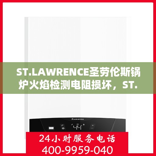 ST.LAWRENCE圣劳伦斯锅炉火焰检测电阻损坏，ST. LAWRENCE锅炉火焰检测电阻损坏故障解析与解决方案