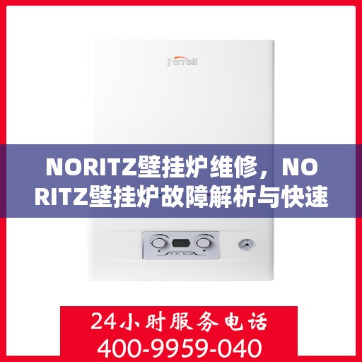 NORITZ壁挂炉维修，NORITZ壁挂炉故障解析与快速维修指南