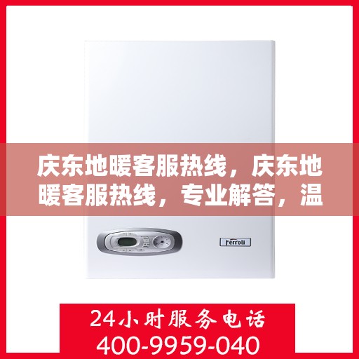 庆东地暖客服热线，庆东地暖客服热线，专业解答，温暖您的生活