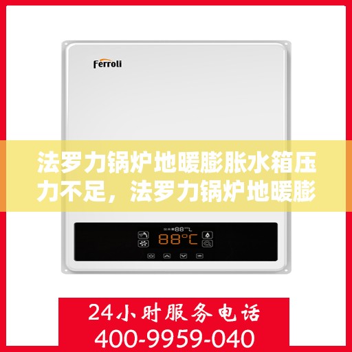 法罗力锅炉地暖膨胀水箱压力不足,法罗力锅炉地暖膨胀水箱压力不足问题解析与解决方案 法罗力锅炉地暖膨胀水箱压力不足,法罗力锅炉地暖膨胀水箱压力不足问题解析与解决方案