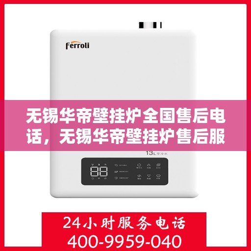 无锡华帝壁挂炉全国售后电话，无锡华帝壁挂炉售后服务热线及全国电话汇总