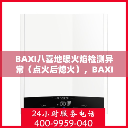BAXI八喜地暖火焰检测异常（点火后熄火），BAXI八喜地暖火焰检测异常故障解析，点火后意外熄火原因探究