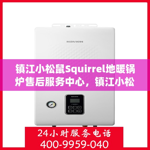 镇江小松鼠Squirrel地暖锅炉售后服务中心，镇江小松鼠Squirrel地暖锅炉售后服务中心，专业维修与贴心服务