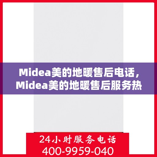 Midea美的地暖售后电话，Midea美的地暖售后服务热线，专业解决您的地暖问题
