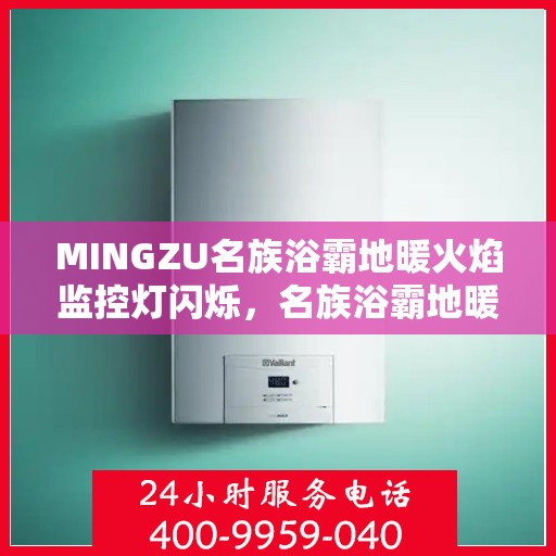 MINGZU名族浴霸地暖火焰监控灯闪烁,名族浴霸地暖火焰监控灯闪烁问题解析与解决指南 MINGZU名族浴霸地暖火焰监控灯闪烁,名族浴霸地暖火焰监控灯闪烁问题解析与解决指南