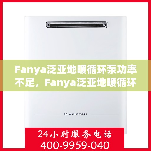 Fanya泛亚地暖循环泵功率不足，Fanya泛亚地暖循环泵功率不足问题解析