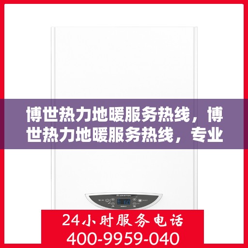 博世热力地暖服务热线，博世热力地暖服务热线，专业解决您的温暖需求