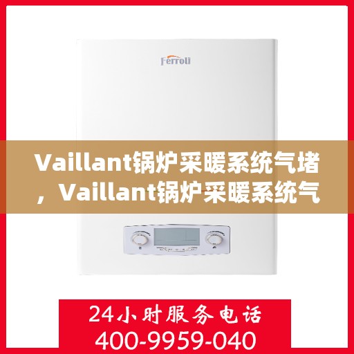 Vaillant锅炉采暖系统气堵，Vaillant锅炉采暖系统气堵问题解析与解决方案