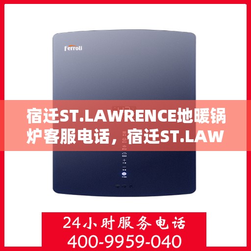 宿迁ST.LAWRENCE地暖锅炉客服电话，宿迁ST.LAWRENCE地暖锅炉客服热线及电话咨询服务支持中心