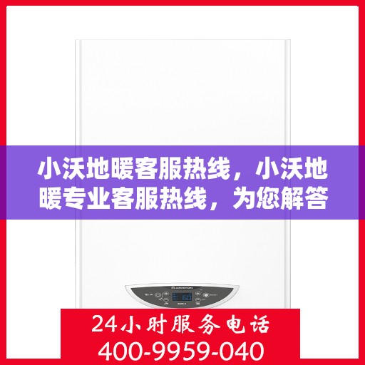 小沃地暖客服热线，小沃地暖专业客服热线，为您解答疑问，温暖您的生活