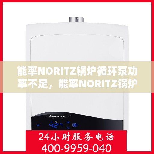 能率NORITZ锅炉循环泵功率不足，能率NORITZ锅炉循环泵功率不足问题解析与应对之道