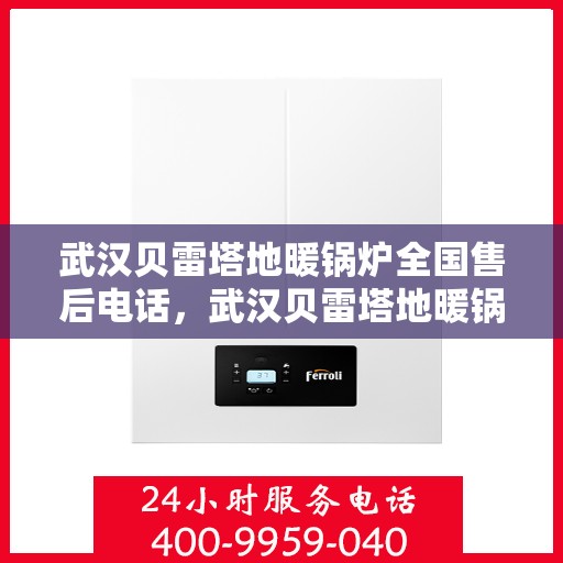 武汉贝雷塔地暖锅炉全国售后电话，武汉贝雷塔地暖锅炉售后服务热线及全国售后电话汇总