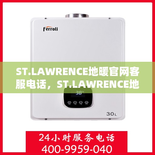 ST.LAWRENCE地暖官网客服电话，ST.LAWRENCE地暖官方客服热线电话，一站式服务，温暖您的生活。