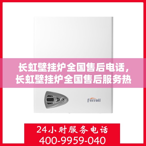 长虹壁挂炉全国售后电话,长虹壁挂炉全国售后服务热线及支持团队专业解答 长虹壁挂炉全国售后电话,长虹壁挂炉全国售后服务热线及支持团队专业解答