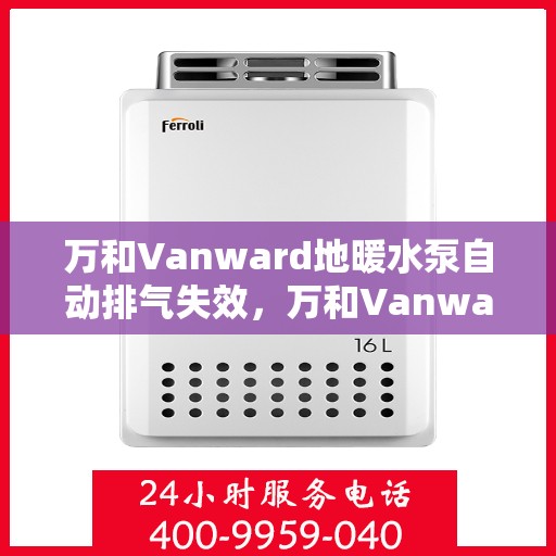 万和Vanward地暖水泵自动排气失效，万和Vanward地暖水泵自动排气功能失效解析