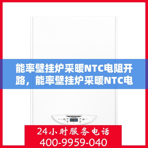 能率壁挂炉采暖NTC电阻开路，能率壁挂炉采暖NTC电阻开路故障解析与解决方案