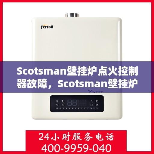 Scotsman壁挂炉点火控制器故障，Scotsman壁挂炉点火控制器故障解析与解决方案