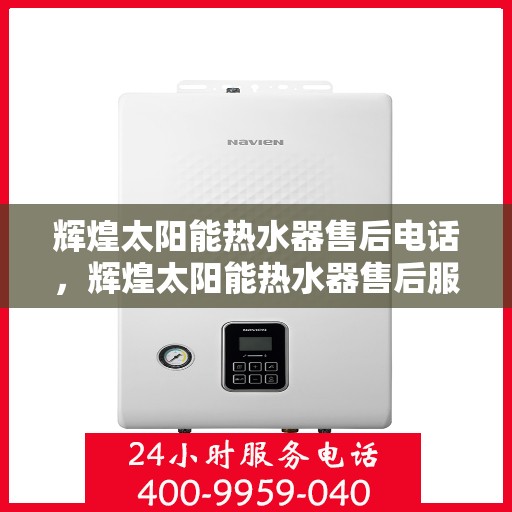 辉煌太阳能热水器售后电话,辉煌太阳能热水器售后服务热线及电话指南 辉煌太阳能热水器售后电话,辉煌太阳能热水器售后服务热线及电话指南